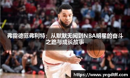 弗雷德范弗利特：从默默无闻到NBA明星的奋斗之路与成长故事