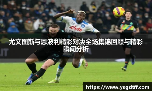 尤文图斯与恩波利精彩对决全场集锦回顾与精彩瞬间分析
